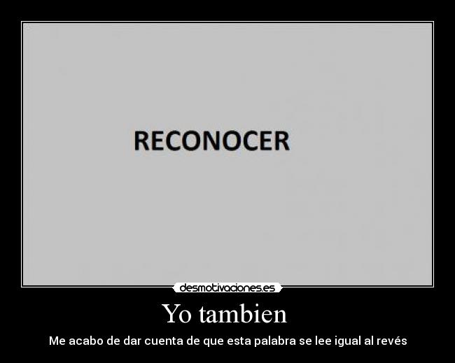 Yo tambien - Me acabo de dar cuenta de que esta palabra se lee igual al revés