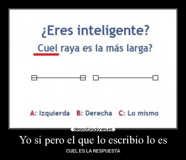 Yo si pero el que lo escribio lo es - CUEL ES LA RESPUESTA
