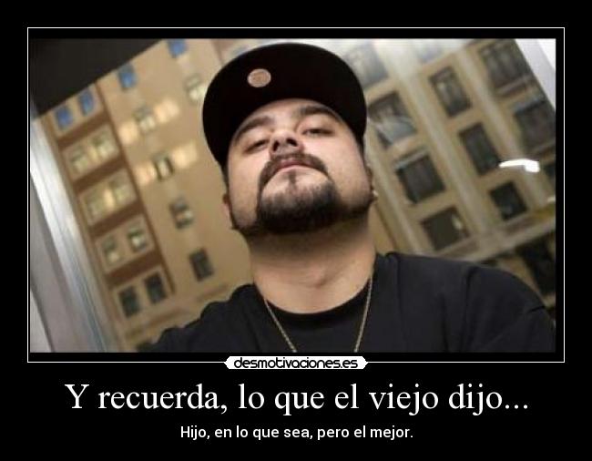 Y recuerda, lo que el viejo dijo... -