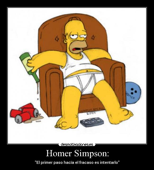 Homer Simpson: - El primer paso hacía el fracaso es intentarlo