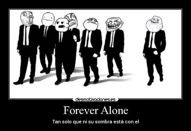 Forever Alone - Tan solo que ni su sombra está con el