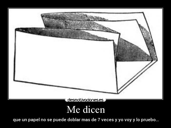 Me dicen - que un papel no se puede doblar mas de 7 veces y yo voy y lo pruebo...