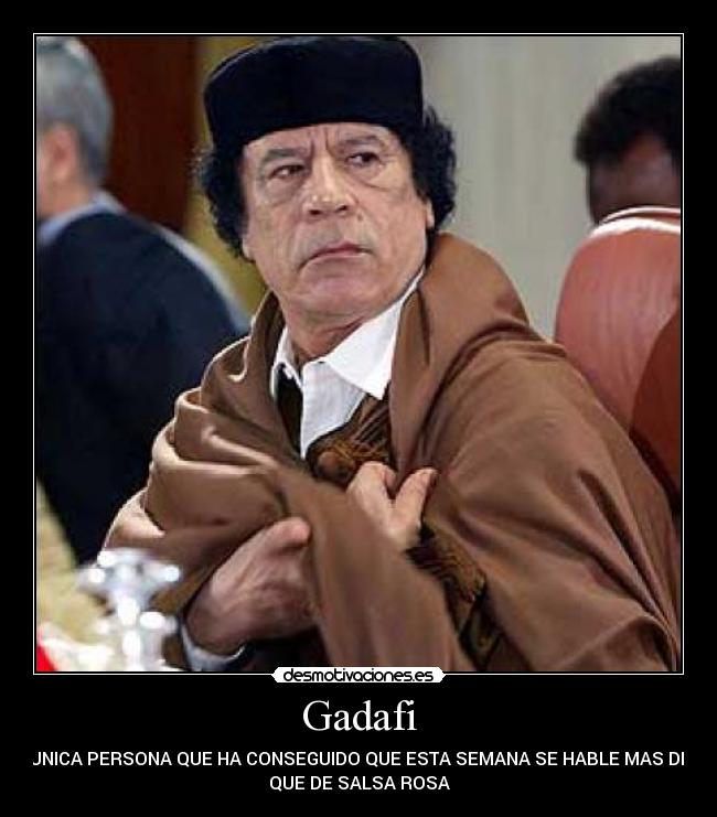 Gadafi - LA UNICA PERSONA QUE HA CONSEGUIDO QUE ESTA SEMANA SE HABLE MAS DE ÉL
QUE DE SALSA ROSA
