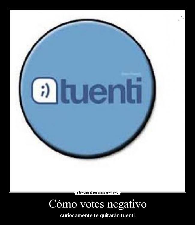 Cómo votes negativo - curiosamente te quitarán tuenti.