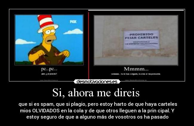 Si, ahora me direis - que si es spam, que si plagio, pero estoy harto de que haya carteles
mios OLVIDADOS en la cola y de que otros lleguen a la prin cipal. Y
estoy seguro de que a alguno más de vosotros os ha pasado