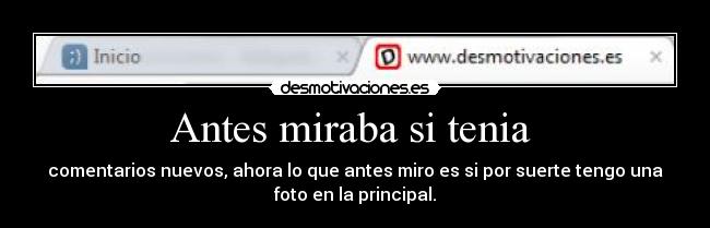 Antes miraba si tenia - comentarios nuevos, ahora lo que antes miro es si por suerte tengo una
foto en la principal.