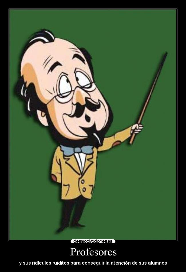 Profesores - y sus ridículos ruiditos para conseguir la atención de sus alumnos