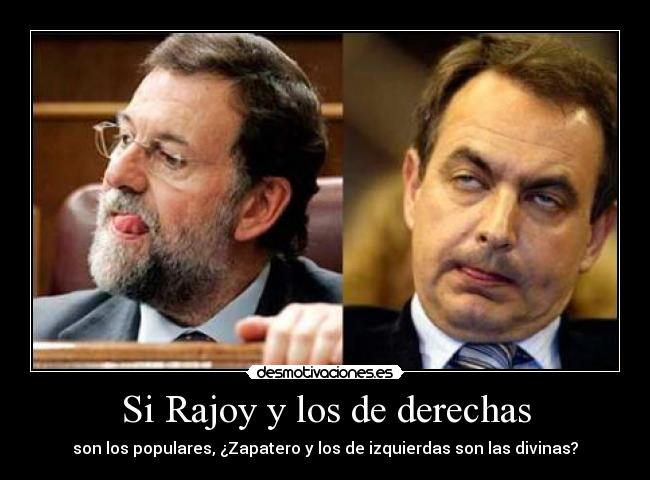Si Rajoy y los de derechas - son los populares, ¿Zapatero y los de izquierdas son las divinas?