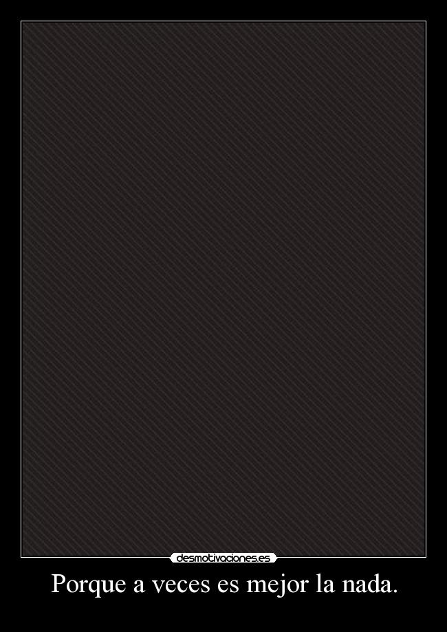 Porque a veces es mejor la nada. -