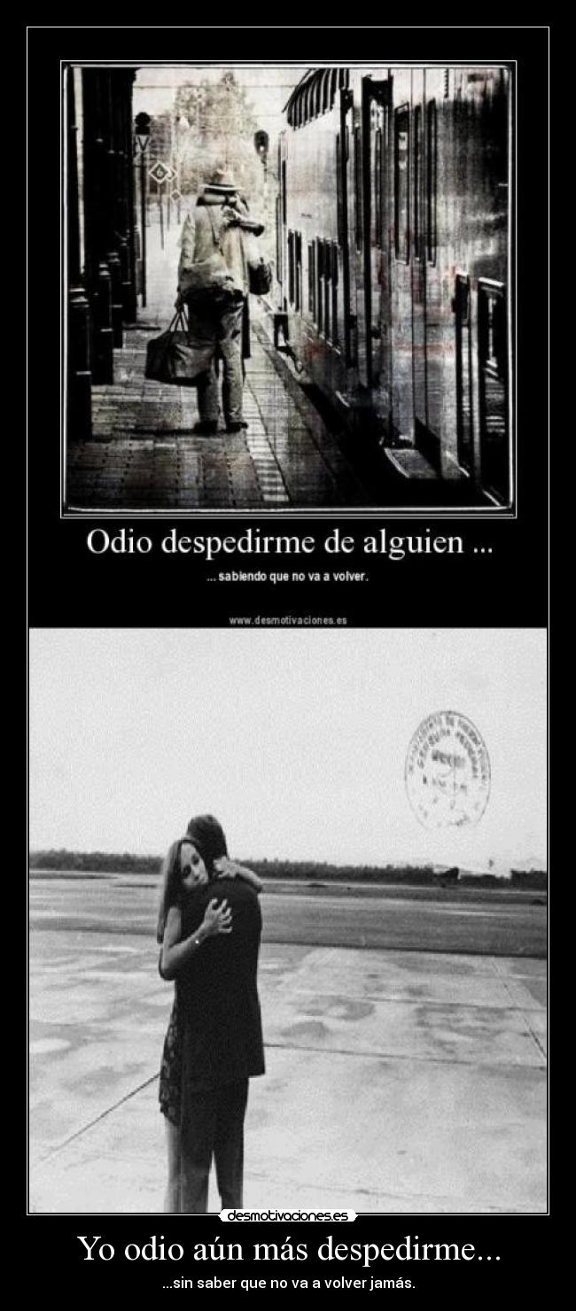 Yo odio aún más despedirme... - ...sin saber que no va a volver jamás.