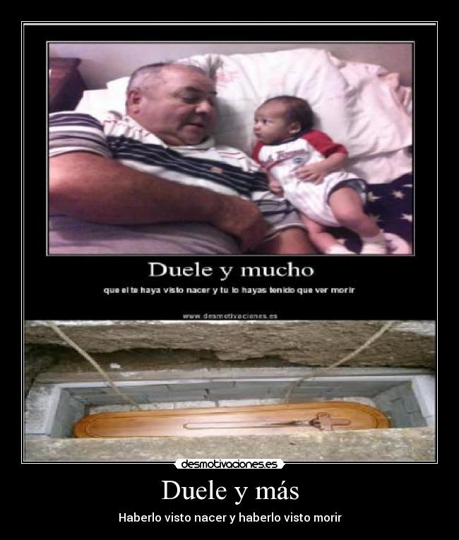 Duele y más - Haberlo visto nacer y haberlo visto morir