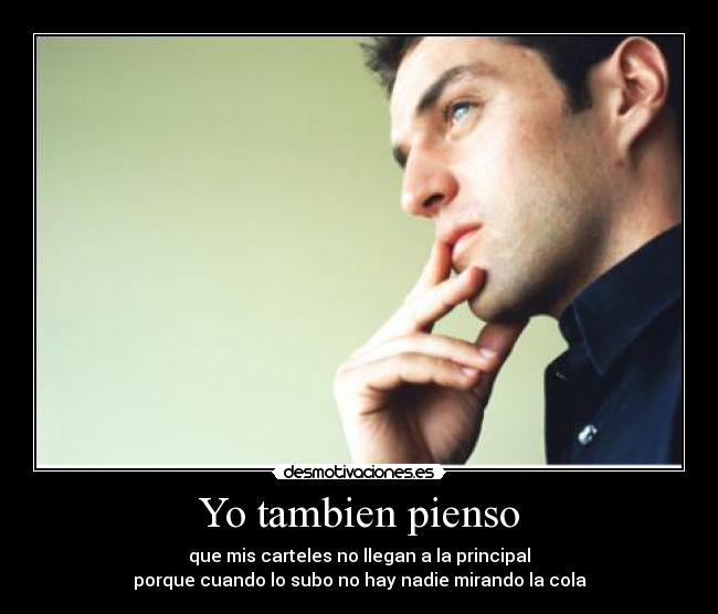 Yo tambien pienso - que mis carteles no llegan a la principal
porque cuando lo subo no hay nadie mirando la cola