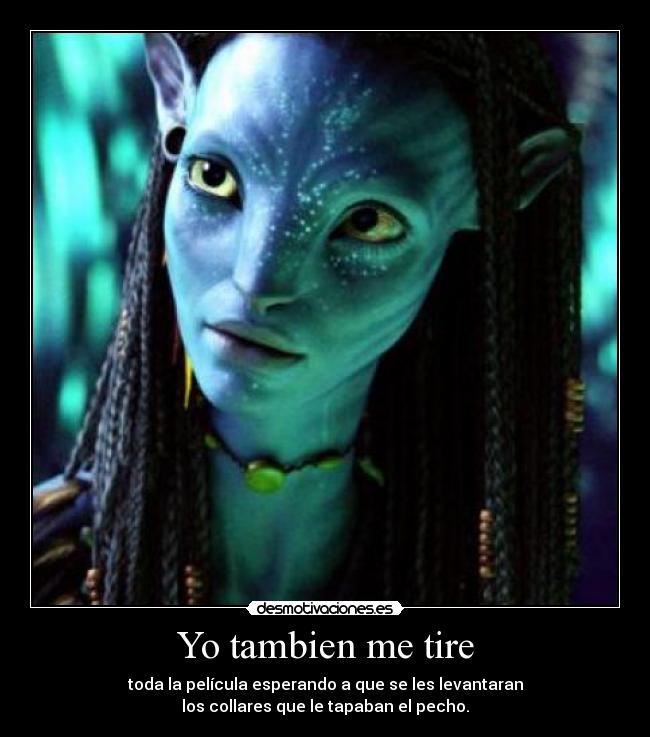 Yo tambien me tire - toda la película esperando a que se les levantaran
los collares que le tapaban el pecho.