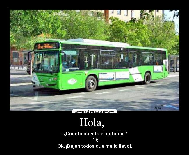 Hola, - -¿Cuanto cuesta el autobús?.
-1€
Ok, ¡Bajen todos que me lo llevo!.