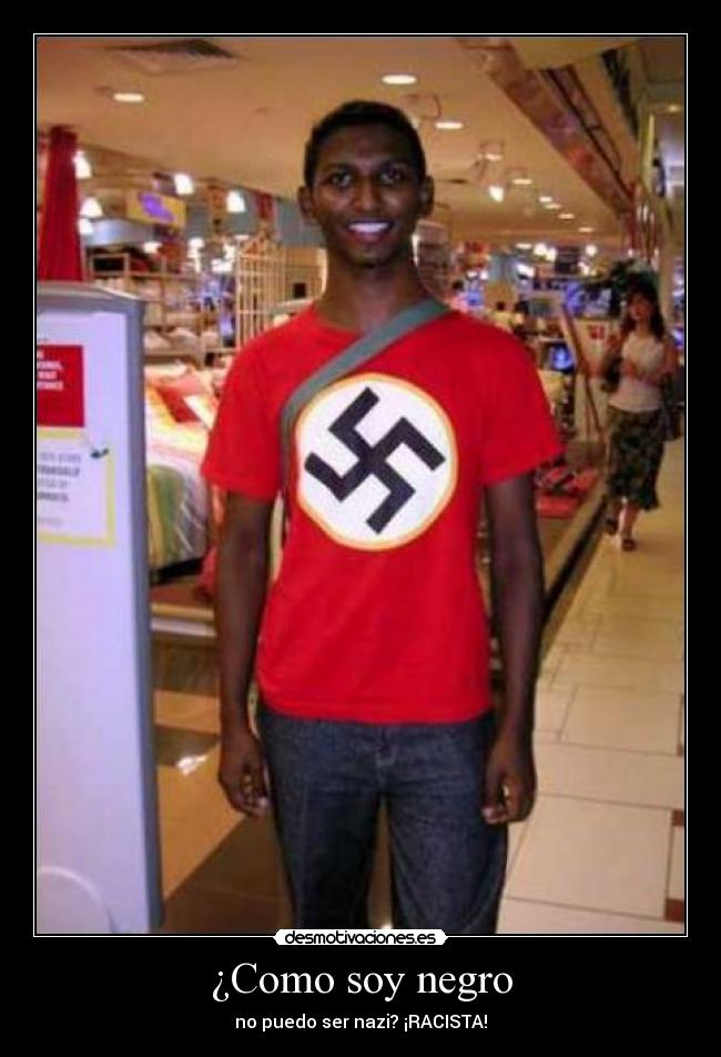 ¿Como soy negro - no puedo ser nazi? ¡RACISTA!