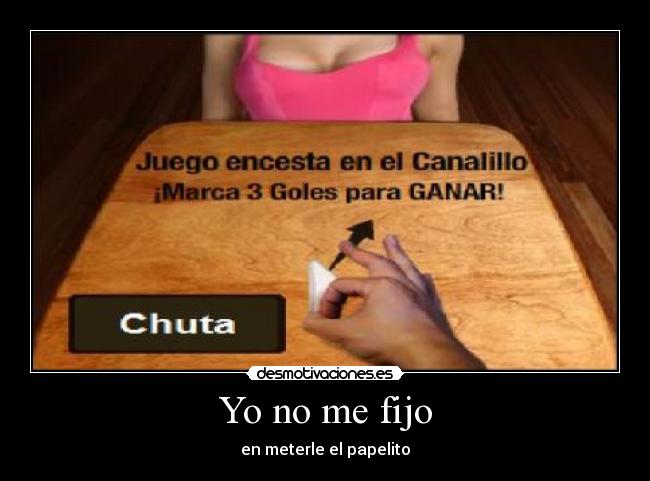 Yo no me fijo - en meterle el papelito