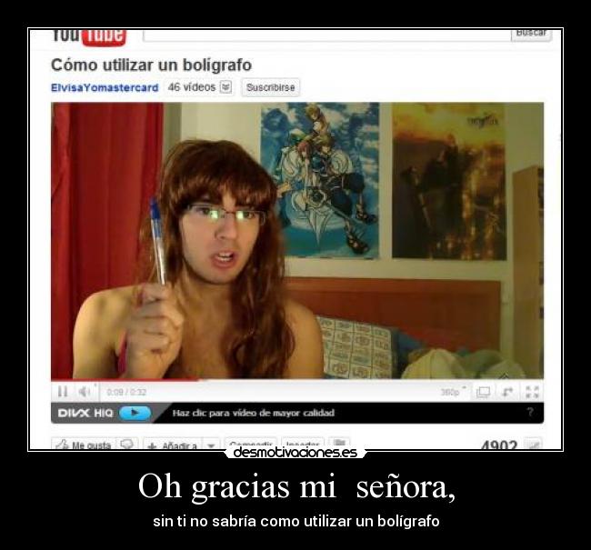 Oh gracias mi señora, - sin ti no sabría como utilizar un bolígrafo