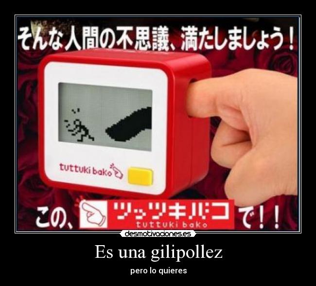 Es una gilipollez - pero lo quieres