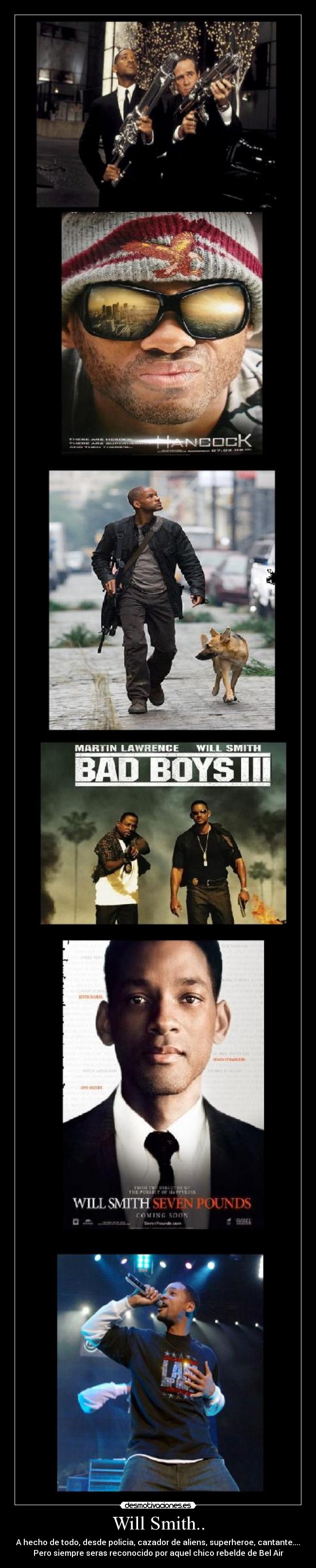 Will Smith.. - A hecho de todo, desde policia, cazador de aliens, superheroe, cantante....
Pero siempre seras reconocido por aquel chico rebelde de Bel Air