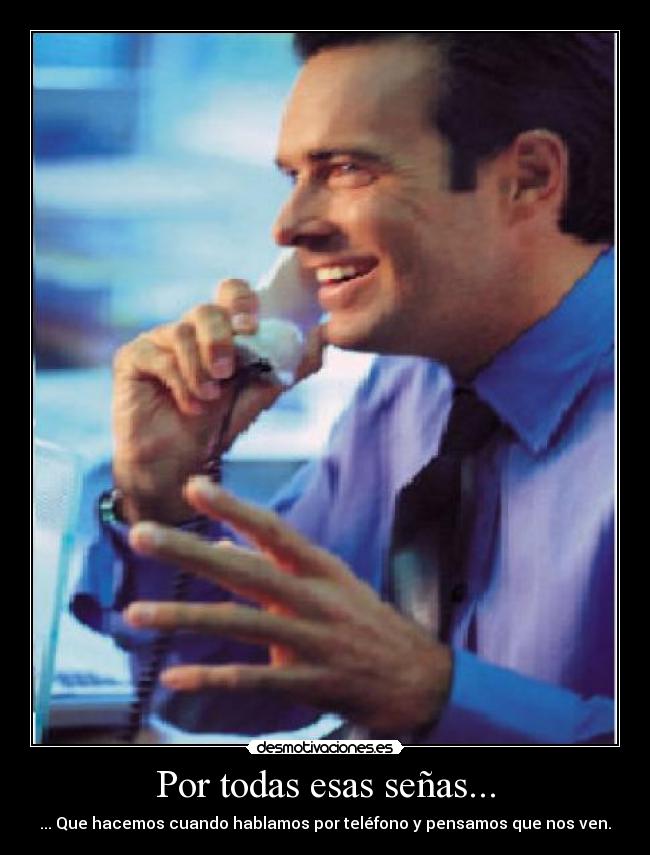 Por todas esas señas... - ... Que hacemos cuando hablamos por teléfono y pensamos que nos ven.