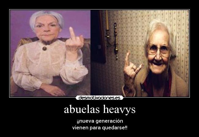 abuelas heavys - ¡¡nueva generación
vienen para quedarse!!