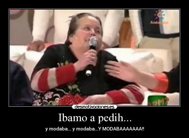 Ibamo a pedih... - y modaba... y modaba...Y MODABAAAAAAA!!