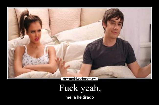 Fuck yeah, - me la he tirado