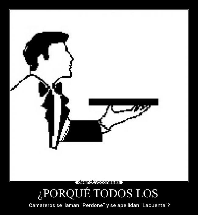 ¿PORQUÉ TODOS LOS - Camareros se llaman Perdone y se apellidan Lacuenta?