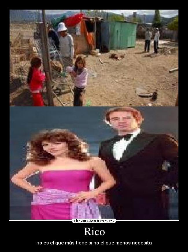 Rico - no es el que más tiene si no el que menos necesita