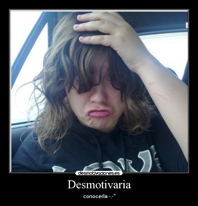 Desmotivaria - conocerla -.-