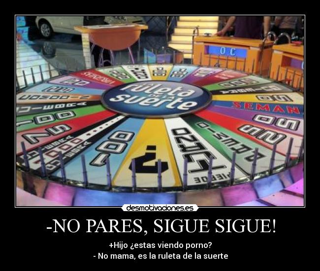 -NO PARES, SIGUE SIGUE! - +Hijo ¿estas viendo porno?
- No mama, es la ruleta de la suerte