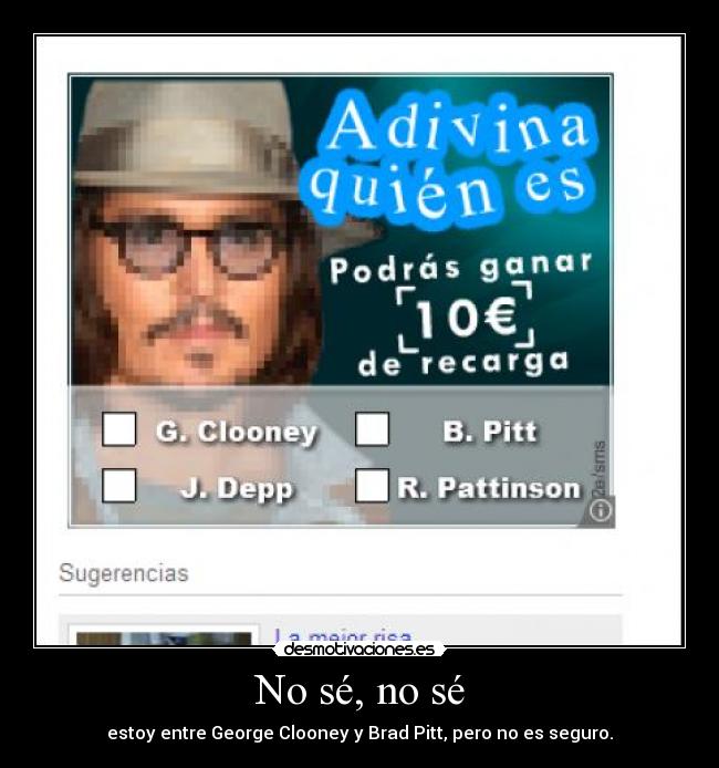 No sé, no sé - estoy entre George Clooney y Brad Pitt, pero no es seguro.