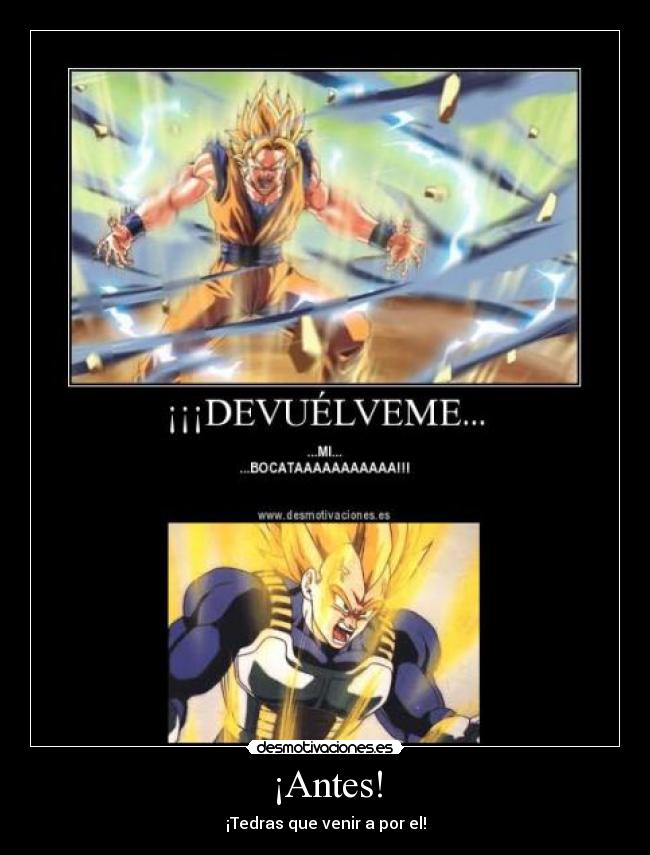 ¡Antes! - ¡Tedras que venir a por el!