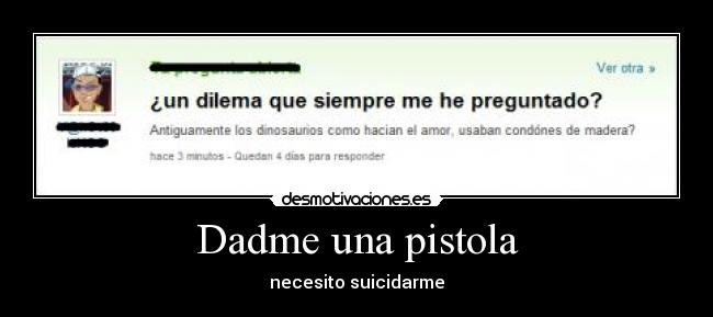 Dadme una pistola - necesito suicidarme