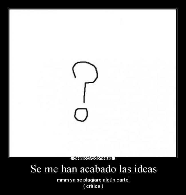 Se me han acabado las ideas - mmm ya se plagiare algún cartel
( critica )