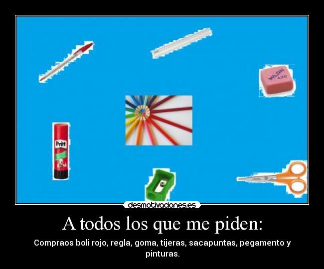 A todos los que me piden: - Compraos boli rojo, regla, goma, tijeras, sacapuntas, pegamento y pinturas.