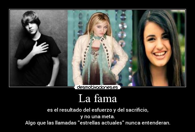 La fama - es el resultado del esfuerzo y del sacrificio,
y no una meta.
Algo que las llamadas estrellas actuales nunca entenderan.