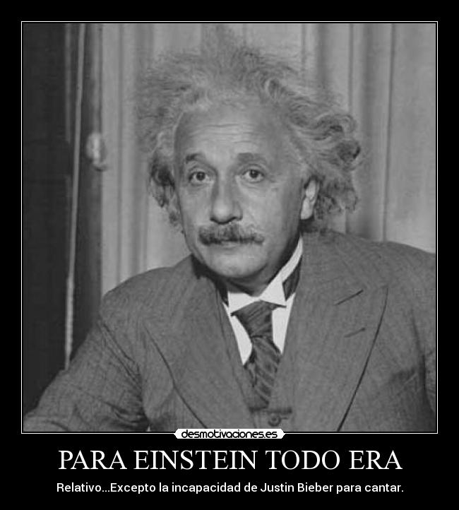 PARA EINSTEIN TODO ERA - Relativo...Excepto la incapacidad de Justin Bieber para cantar.