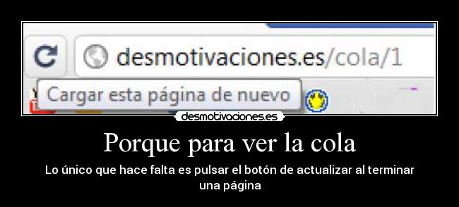 Porque para ver la cola - Lo único que hace falta es pulsar el botón de actualizar al terminar una página