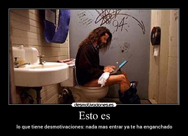 Esto es - lo que tiene desmotivaciones: nada mas entrar ya te ha enganchado
