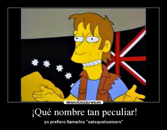 ¡Qué nombre tan peculiar! - yo prefiero llamarlos satsquetswisers