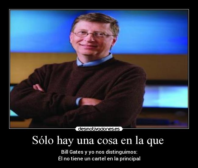 Sólo hay una cosa en la que  - Bill Gates y yo nos distinguimos:
Él no tiene un cartel en la principal