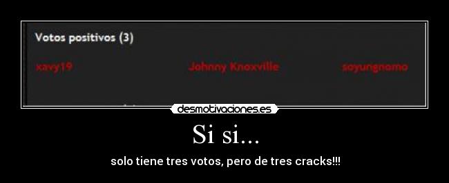 Si si... - solo tiene tres votos, pero de tres cracks!!!