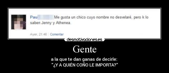 Gente - a la que te dan ganas de decirle: 
¿Y A QUIÉN COÑO LE IMPORTA?