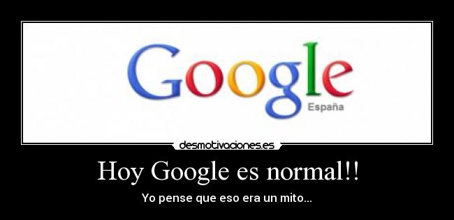 Hoy Google es normal!! - Yo pense que eso era un mito...