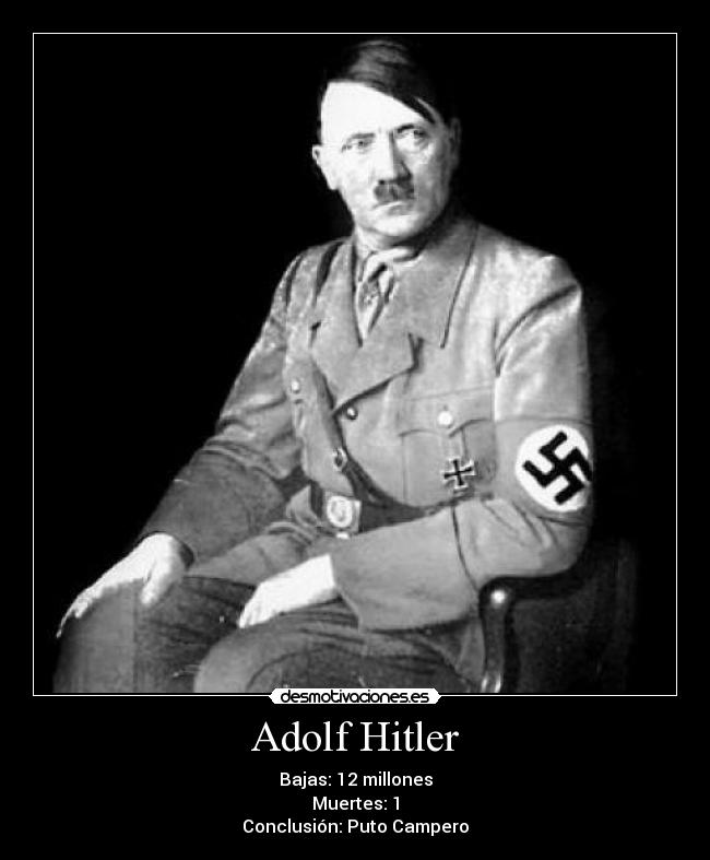 Adolf Hitler - Bajas: 12 millones
Muertes: 1
Conclusión: Puto Campero