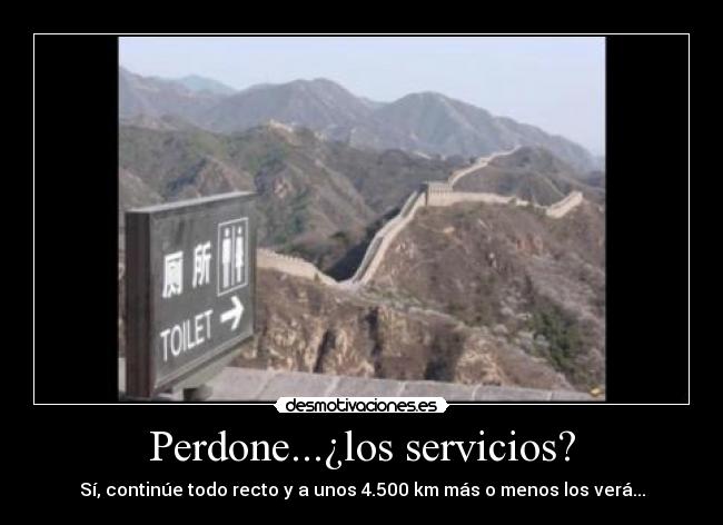 Perdone...¿los servicios? - Sí, continúe todo recto y a unos 4.500 km más o menos los verá...