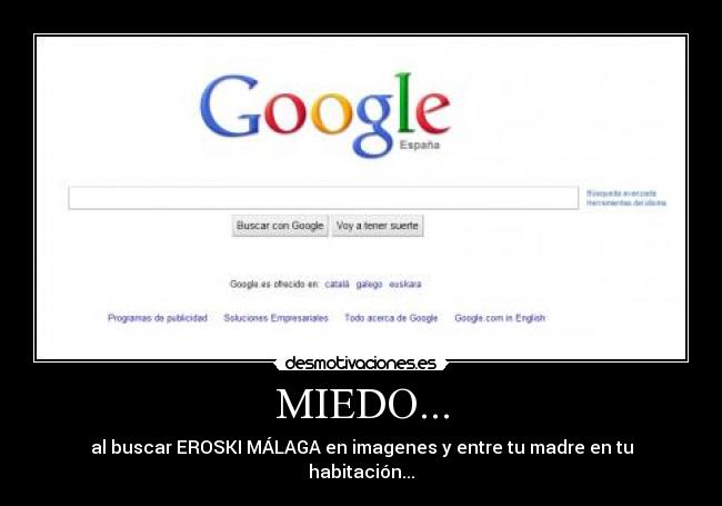 MIEDO... - al buscar EROSKI MÁLAGA en imagenes y entre tu madre en tu habitación...