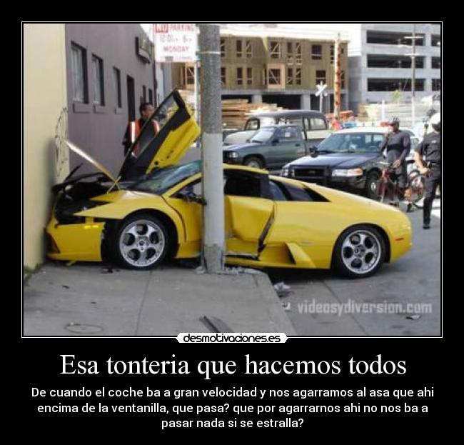 Esa tonteria que hacemos todos - De cuando el coche ba a gran velocidad y nos agarramos al asa que ahi
encima de la ventanilla, que pasa? que por agarrarnos ahi no nos ba a
pasar nada si se estralla?