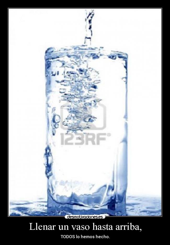 Llenar un vaso hasta arriba, - 